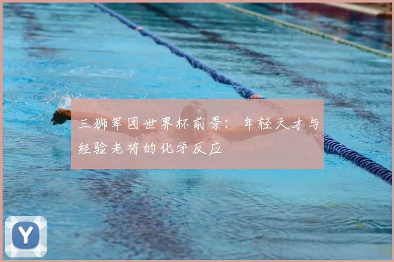 三狮军团世界杯前景：年轻天才与经验老将的化学反应