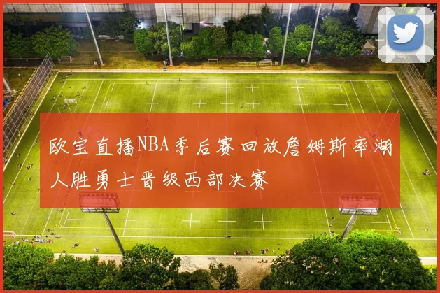 欧宝直播NBA季后赛回放詹姆斯率湖人胜勇士晋级西部决赛