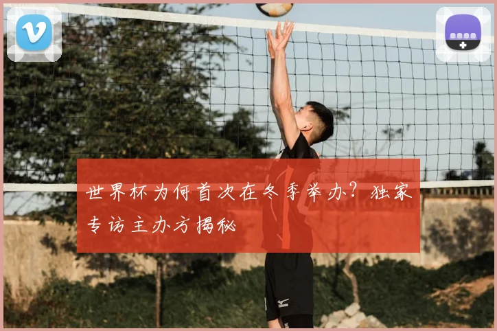 世界杯为何首次在冬季举办？独家专访主办方揭秘