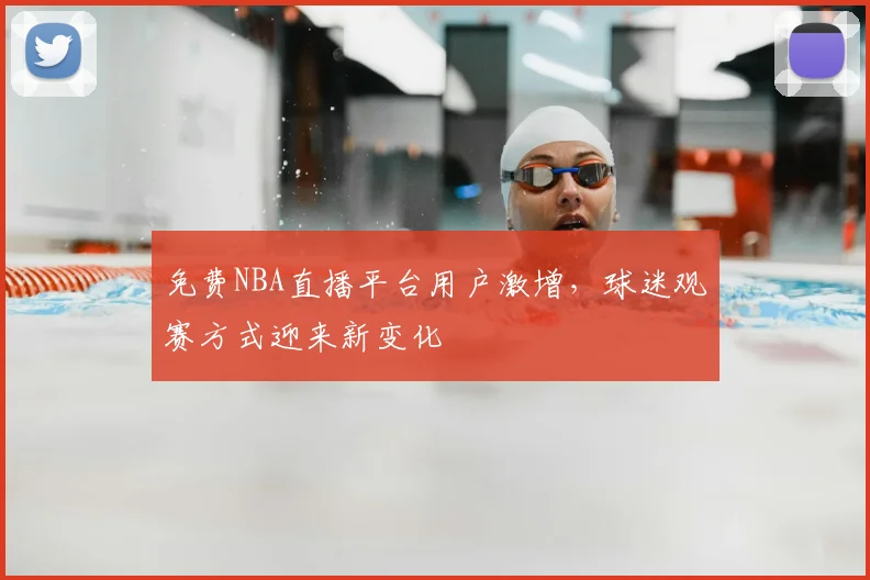 免费NBA直播平台用户激增，球迷观赛方式迎来新变化