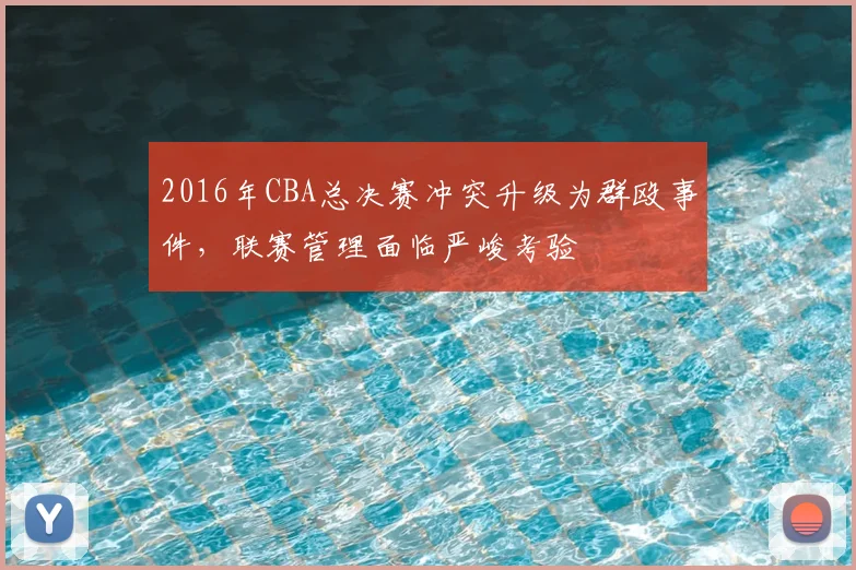 2016年CBA总决赛冲突升级为群殴事件，联赛管理面临严峻考验