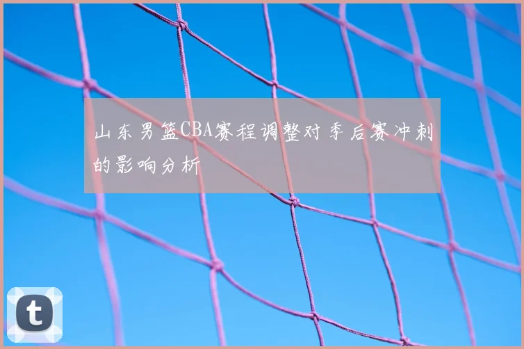 山东男篮CBA赛程调整对季后赛冲刺的影响分析
