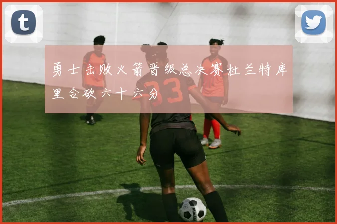 勇士击败火箭晋级总决赛杜兰特库里合砍六十六分