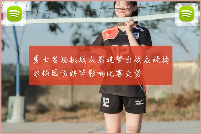 勇士客场挑战灰熊追梦出战成疑梅尔顿因伤缺阵影响比赛走势