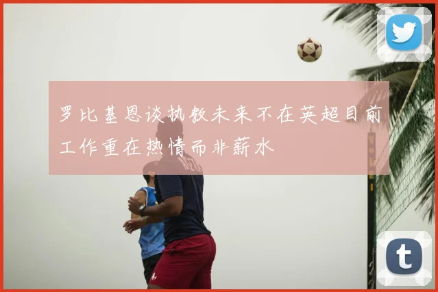 罗比基恩谈执教未来不在英超目前工作重在热情而非薪水