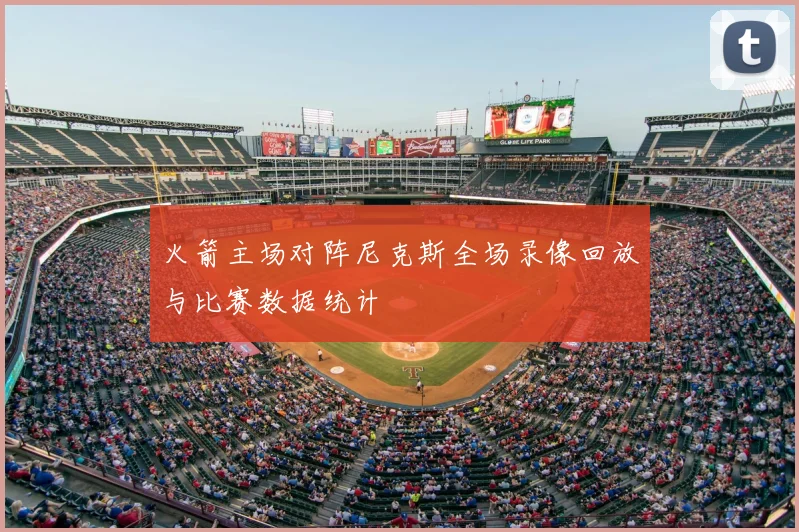 火箭主场对阵尼克斯全场录像回放与比赛数据统计