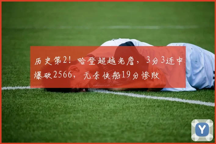 历史第2！哈登超越老詹，3分3连中爆砍2566，无奈快船19分惨败