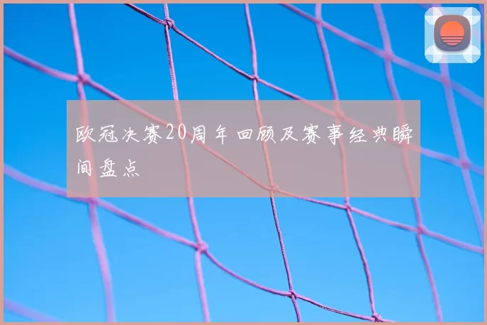 欧冠决赛20周年回顾及赛事经典瞬间盘点