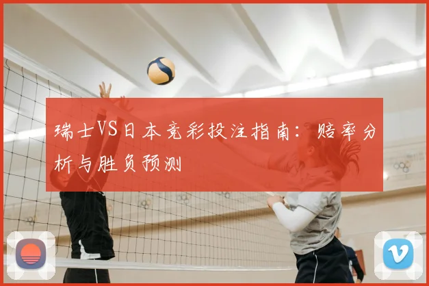 瑞士VS日本竞彩投注指南：赔率分析与胜负预测