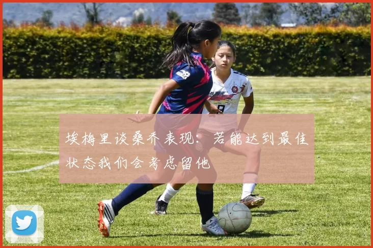 埃梅里谈桑乔表现：若能达到最佳状态我们会考虑留他