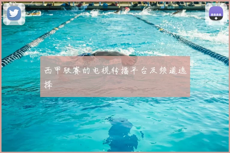 西甲联赛的电视转播平台及频道选择