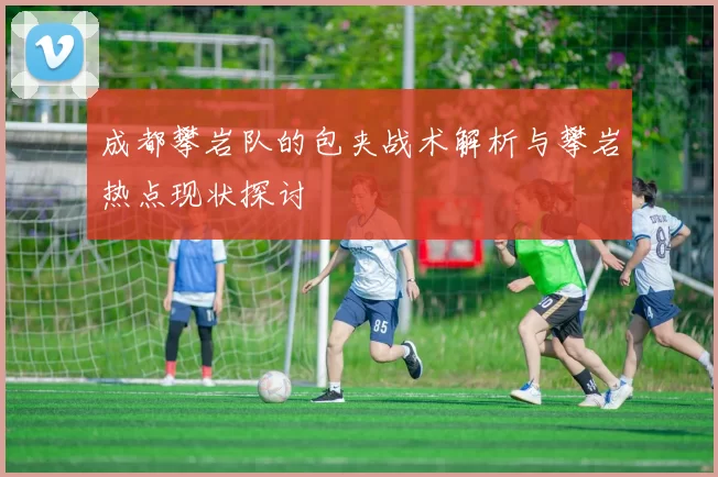成都攀岩队的包夹战术解析与攀岩热点现状探讨