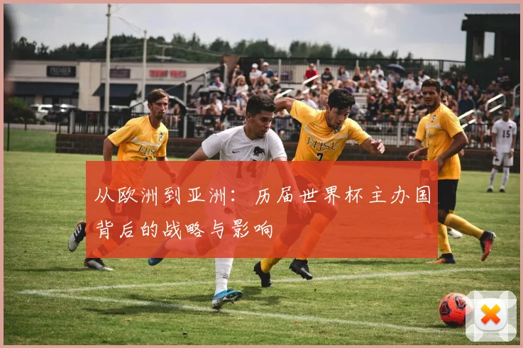 从欧洲到亚洲：历届世界杯主办国背后的战略与影响