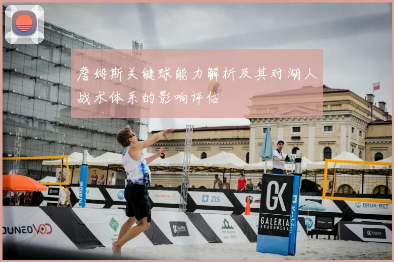 詹姆斯关键球能力解析及其对湖人战术体系的影响评估
