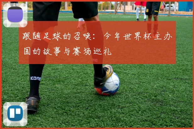 跟随足球的召唤:今年世界杯主办国的故事与赛场巡礼