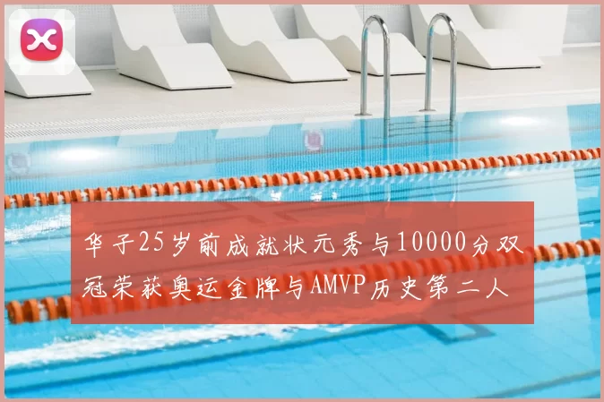 华子25岁前成就状元秀与10000分双冠荣获奥运金牌与AMVP历史第二人比肩老詹