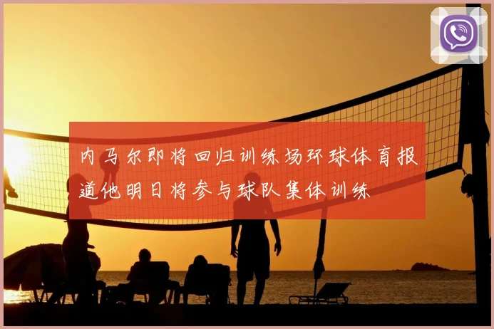 内马尔即将回归训练场环球体育报道他明日将参与球队集体训练