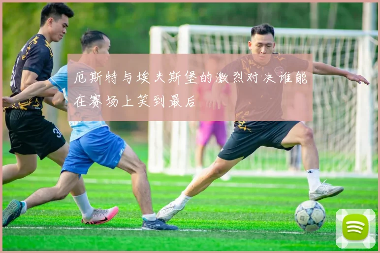 厄斯特与埃夫斯堡的激烈对决谁能在赛场上笑到最后