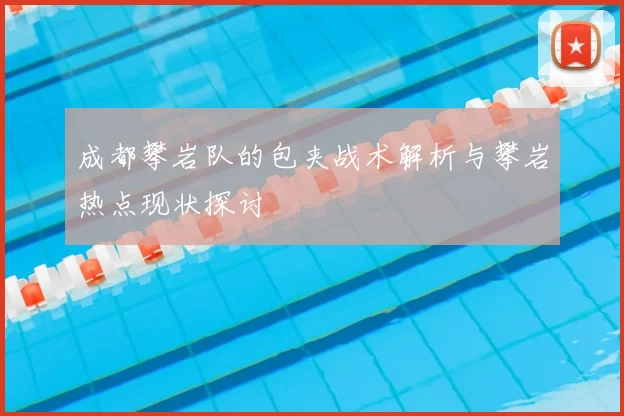 成都攀岩队的包夹战术解析与攀岩热点现状探讨