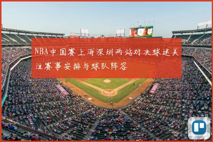 NBA中国赛上海深圳两站对决球迷关注赛事安排与球队阵容