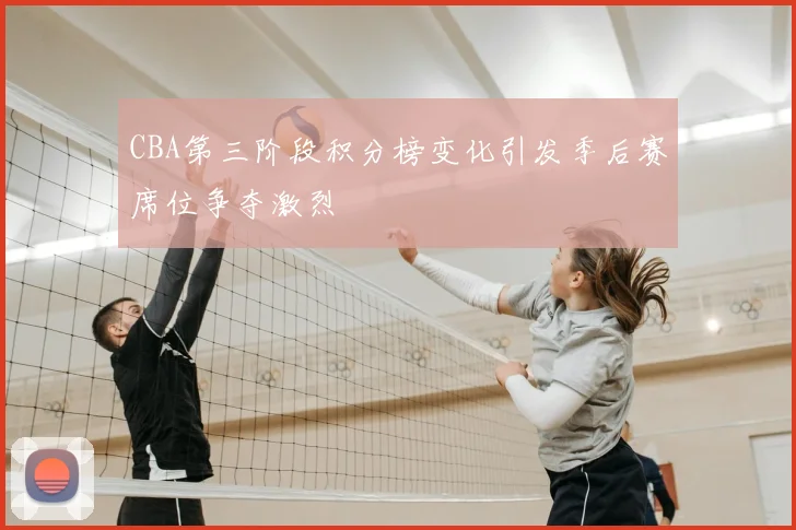 CBA第三阶段积分榜变化引发季后赛席位争夺激烈