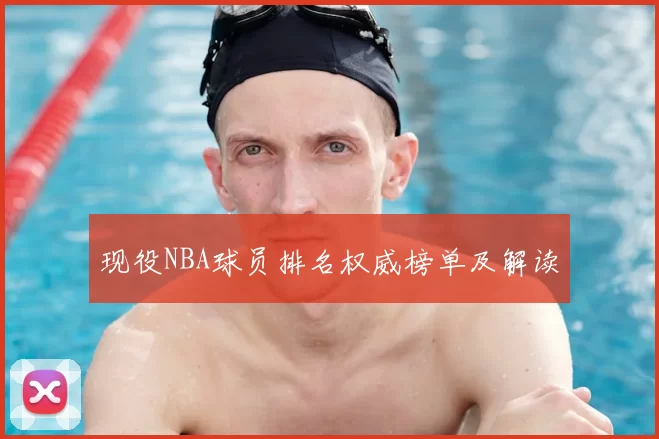现役NBA球员排名权威榜单及解读