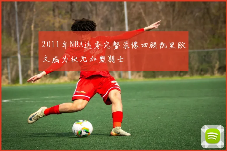 2011年NBA选秀完整录像回顾凯里欧文成为状元加盟骑士