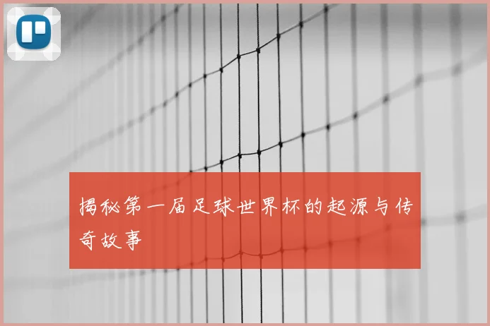 揭秘第一届足球世界杯的起源与传奇故事