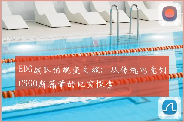 EDG战队的蜕变之旅：从传统电竞到CSGO新篇章的纪实探索