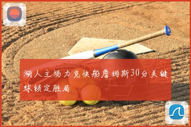 湖人主场力克快船詹姆斯30分关键球锁定胜局