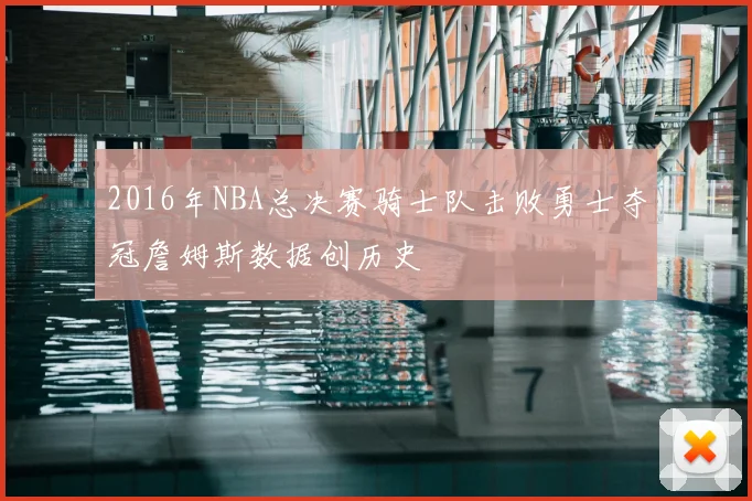 2016年NBA总决赛骑士队击败勇士夺冠詹姆斯数据创历史