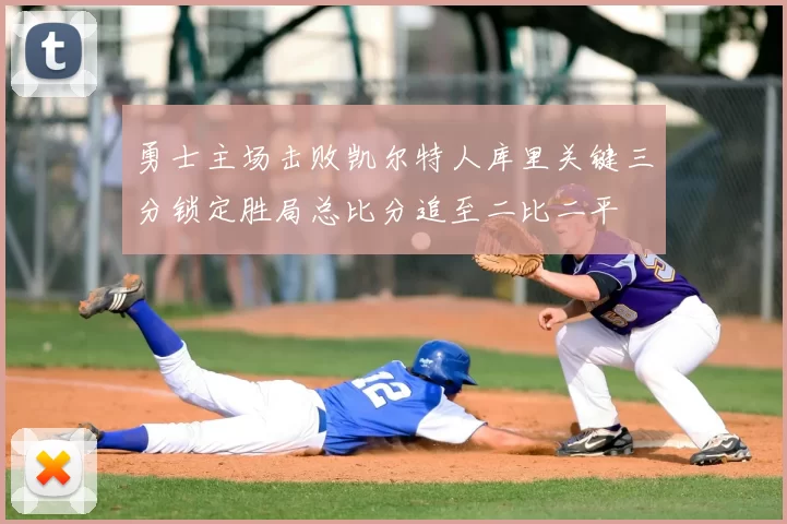 勇士主场击败凯尔特人库里关键三分锁定胜局总比分追至二比二平