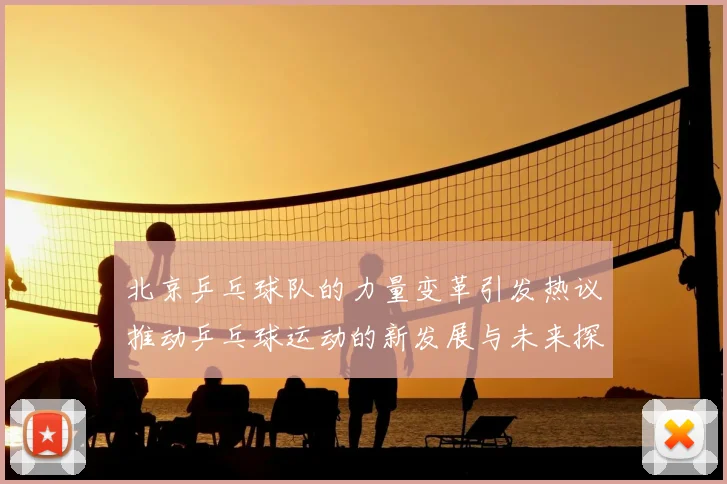 北京乒乓球队的力量变革引发热议推动乒乓球运动的新发展与未来探索