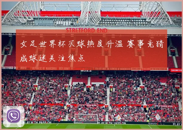 女足世界杯买球热度升温 赛事竞猜成球迷关注焦点
