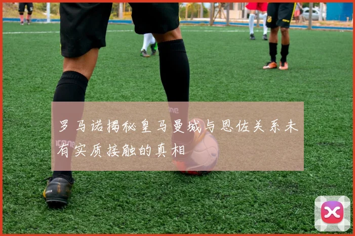 罗马诺揭秘皇马曼城与恩佐关系未有实质接触的真相