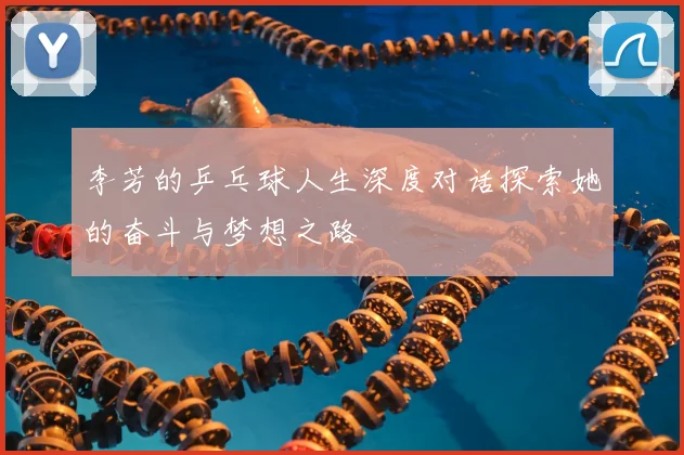 李芳的乒乓球人生深度对话探索她的奋斗与梦想之路