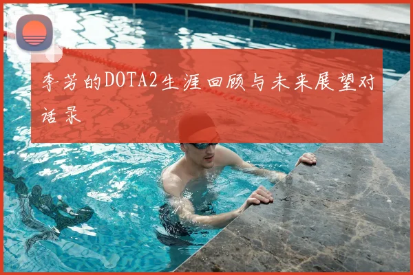 李芳的DOTA2生涯回顾与未来展望对话录