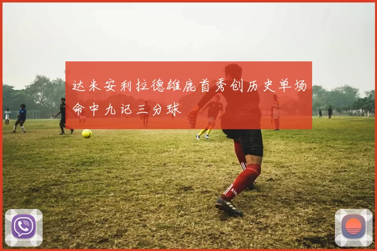 达米安利拉德雄鹿首秀创历史单场命中九记三分球