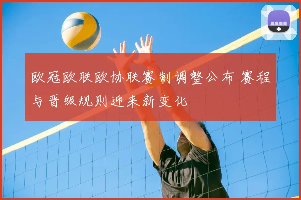 欧冠欧联欧协联赛制调整公布 赛程与晋级规则迎来新变化