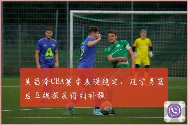 吴昌泽CBA赛季表现稳定，辽宁男篮后卫线深度得到补强