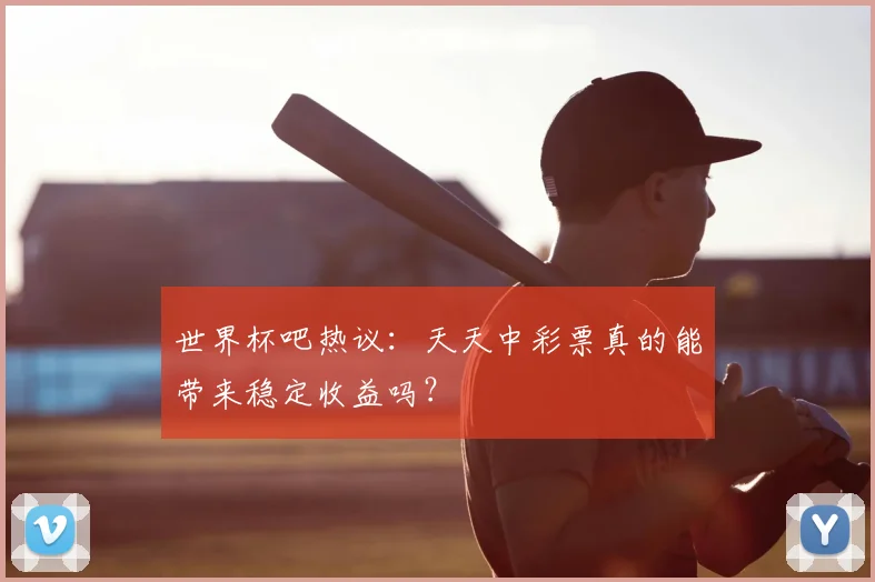 世界杯吧热议:天天中彩票真的能带来稳定收益吗?