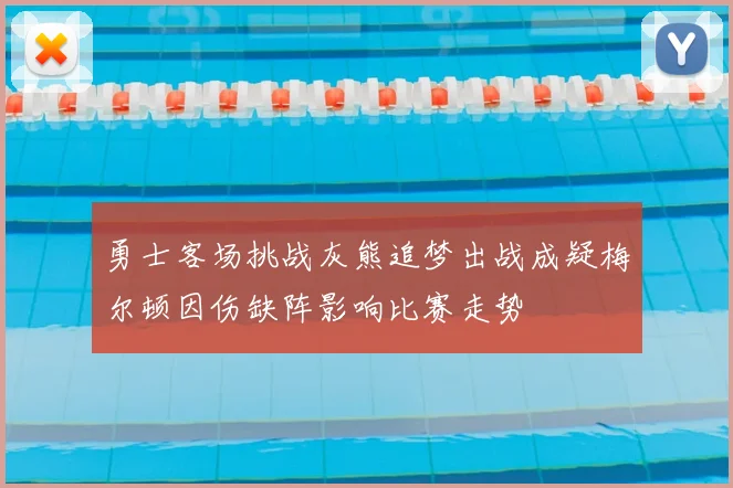 勇士客场挑战灰熊追梦出战成疑梅尔顿因伤缺阵影响比赛走势