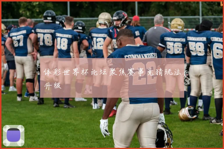 体彩世界杯论坛聚焦赛事竞猜玩法升级