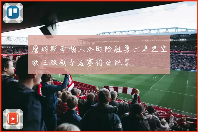 詹姆斯率湖人加时险胜勇士库里空砍三双创季后赛得分纪录