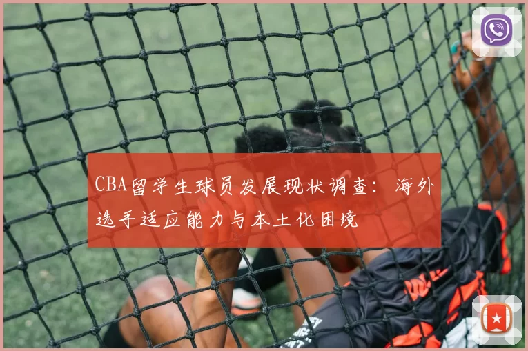 CBA留学生球员发展现状调查：海外选手适应能力与本土化困境