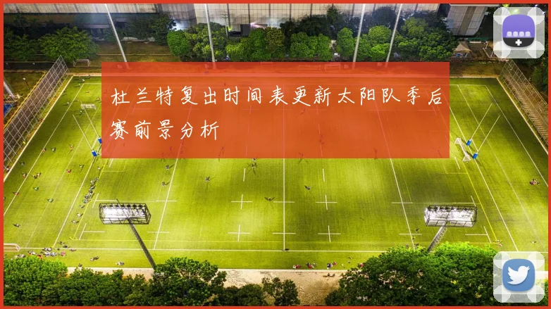 杜兰特复出时间表更新太阳队季后赛前景分析