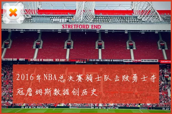 2016年NBA总决赛骑士队击败勇士夺冠詹姆斯数据创历史