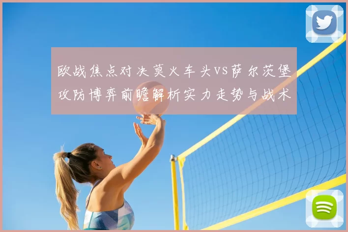 欧战焦点对决莫火车头vs萨尔茨堡攻防博弈前瞻解析实力走势与战术关键看点