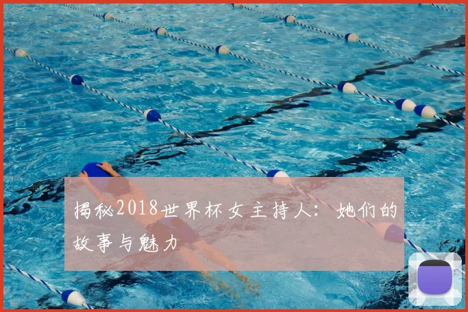 揭秘2018世界杯女主持人:她们的故事与魅力
