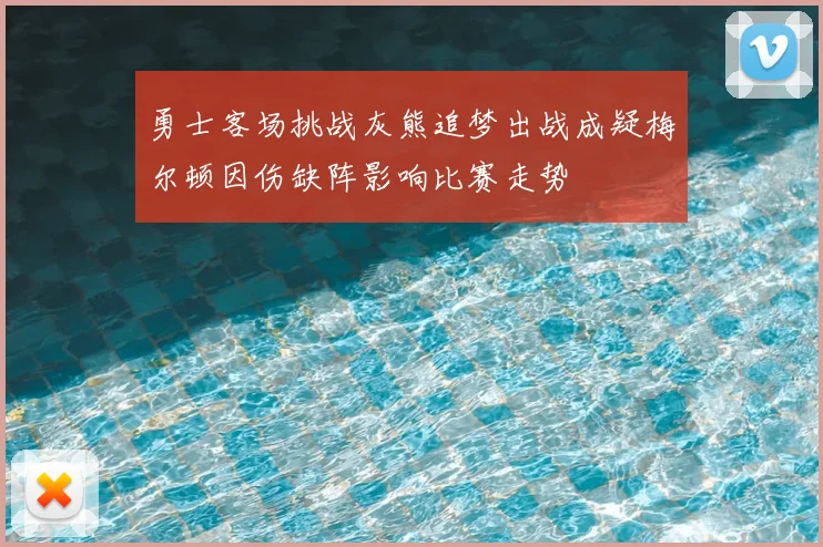 勇士客场挑战灰熊追梦出战成疑梅尔顿因伤缺阵影响比赛走势